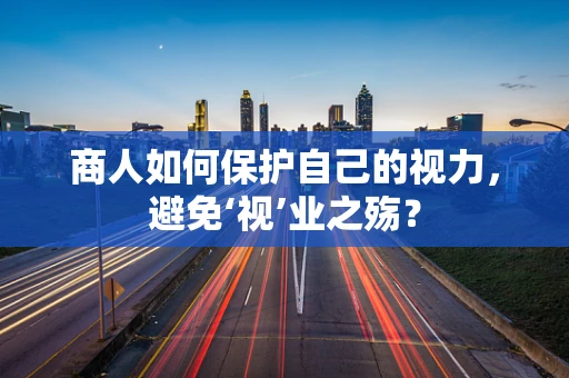 商人如何保护自己的视力，避免‘视’业之殇？
