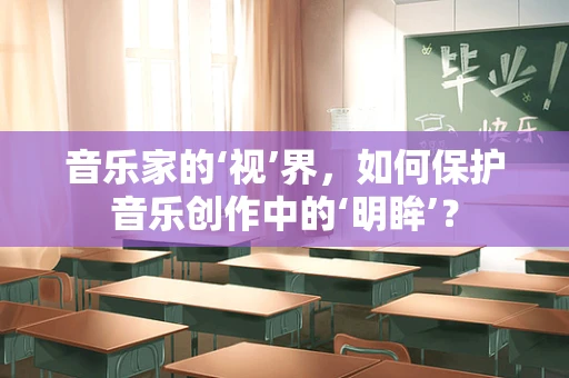 音乐家的‘视’界，如何保护音乐创作中的‘明眸’？