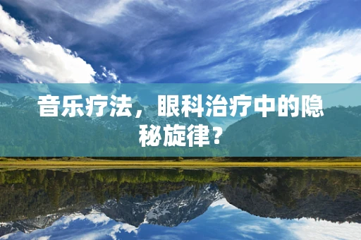音乐疗法，眼科治疗中的隐秘旋律？