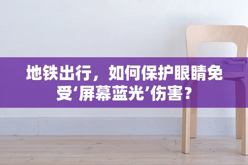 地铁出行，如何保护眼睛免受‘屏幕蓝光’伤害？