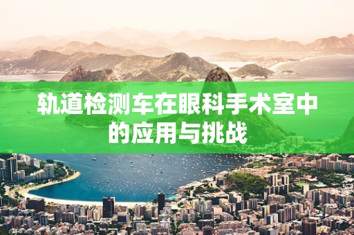 轨道检测车在眼科手术室中的应用与挑战