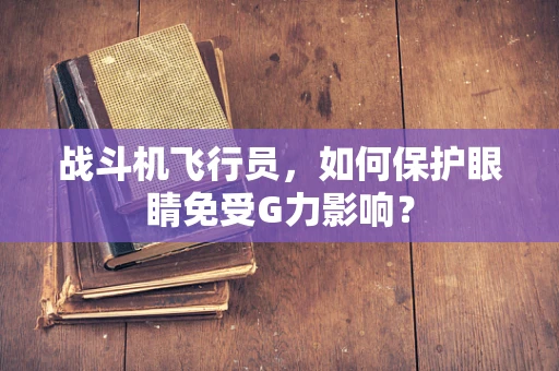 战斗机飞行员，如何保护眼睛免受G力影响？