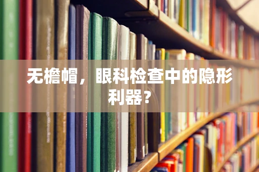 无檐帽，眼科检查中的隐形利器？