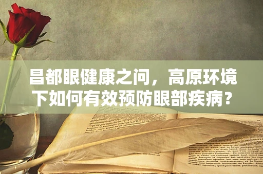 昌都眼健康之问，高原环境下如何有效预防眼部疾病？