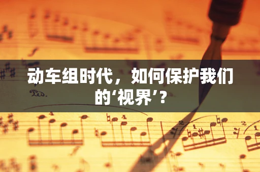 动车组时代，如何保护我们的‘视界’？