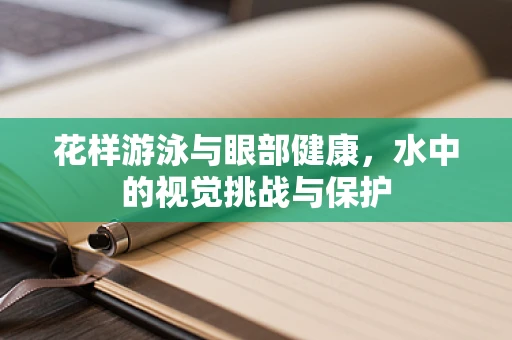 花样游泳与眼部健康，水中的视觉挑战与保护