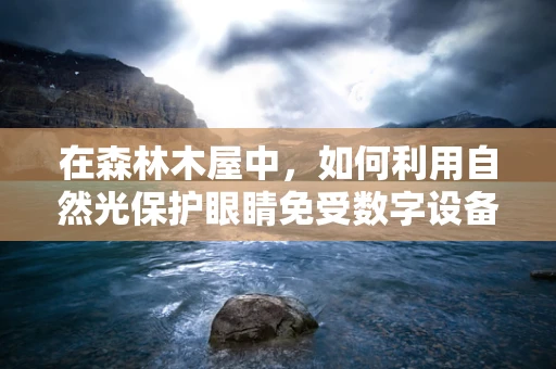 在森林木屋中，如何利用自然光保护眼睛免受数字设备伤害？