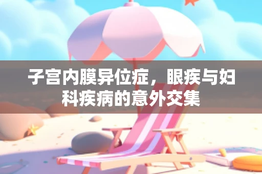 子宫内膜异位症，眼疾与妇科疾病的意外交集