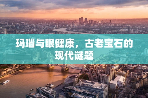 玛瑙与眼健康，古老宝石的现代谜题