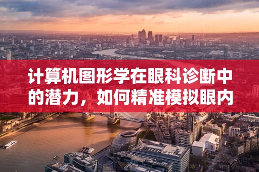 计算机图形学在眼科诊断中的潜力，如何精准模拟眼内结构？