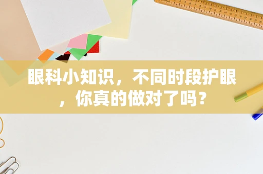 眼科小知识，不同时段护眼，你真的做对了吗？