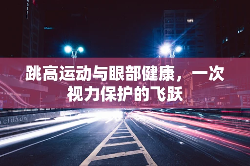 跳高运动与眼部健康，一次视力保护的飞跃