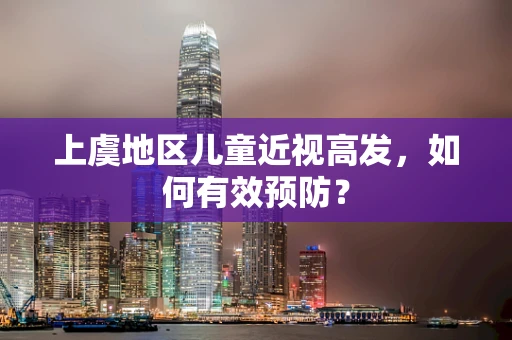 上虞地区儿童近视高发，如何有效预防？
