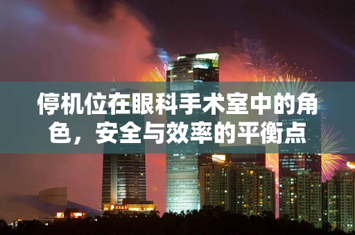 停机位在眼科手术室中的角色，安全与效率的平衡点