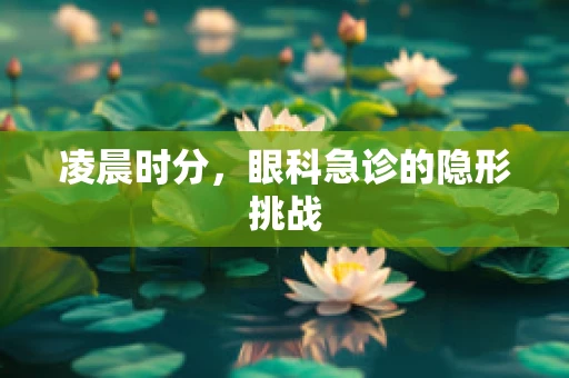 凌晨时分，眼科急诊的隐形挑战