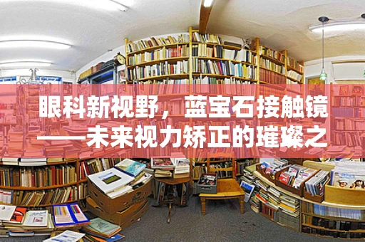 眼科新视野，蓝宝石接触镜——未来视力矫正的璀璨之选？