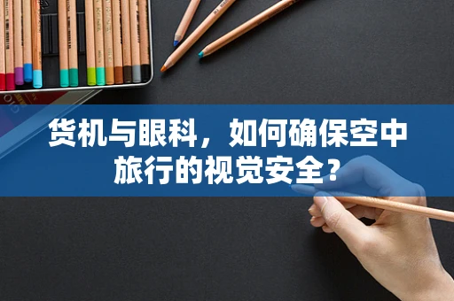 货机与眼科，如何确保空中旅行的视觉安全？
