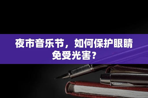 夜市音乐节，如何保护眼睛免受光害？