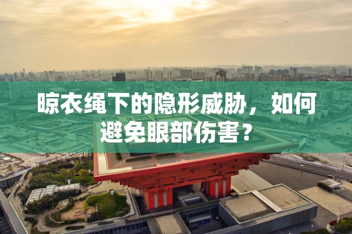 晾衣绳下的隐形威胁，如何避免眼部伤害？