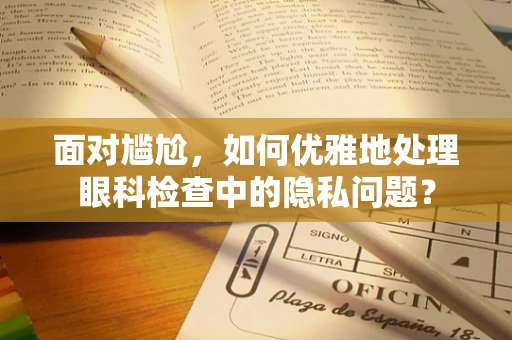 面对尴尬，如何优雅地处理眼科检查中的隐私问题？