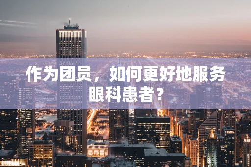 作为团员，如何更好地服务眼科患者？