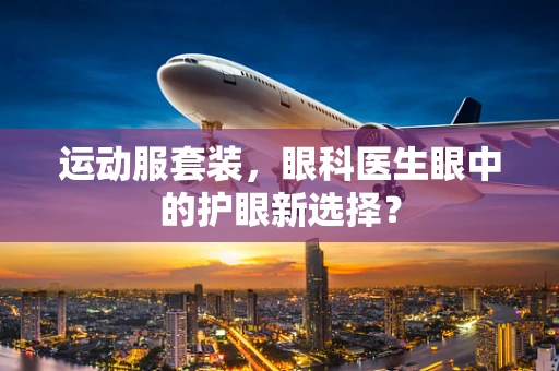 运动服套装，眼科医生眼中的护眼新选择？