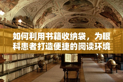如何利用书籍收纳袋，为眼科患者打造便捷的阅读环境？