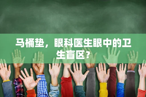 马桶垫，眼科医生眼中的卫生盲区？