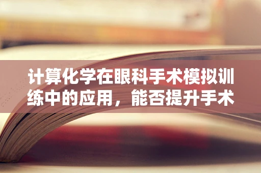计算化学在眼科手术模拟训练中的应用，能否提升手术精准度？