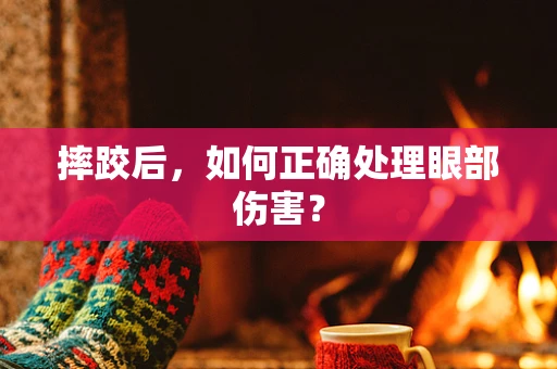 摔跤后，如何正确处理眼部伤害？