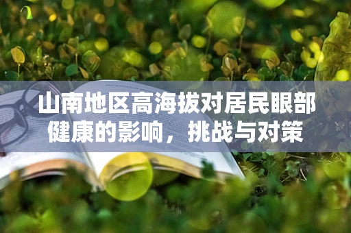 山南地区高海拔对居民眼部健康的影响，挑战与对策