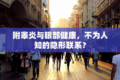 附睾炎与眼部健康，不为人知的隐形联系？