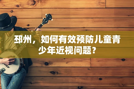 邳州，如何有效预防儿童青少年近视问题？