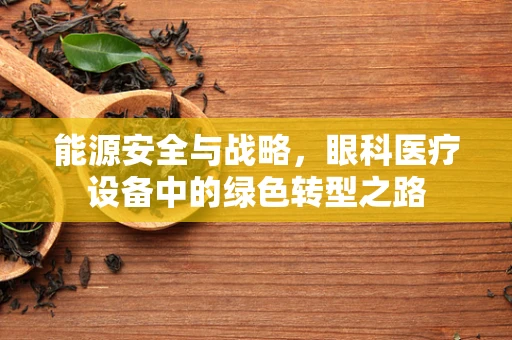 能源安全与战略，眼科医疗设备中的绿色转型之路