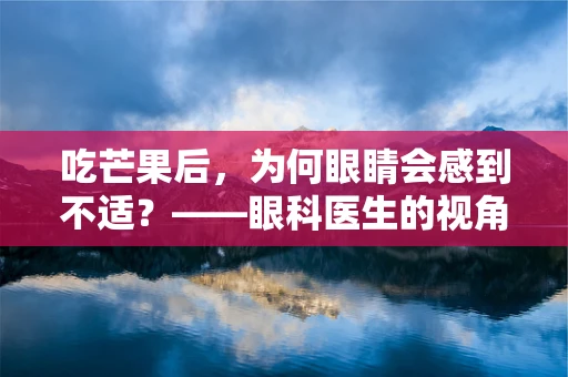 吃芒果后，为何眼睛会感到不适？——眼科医生的视角解析