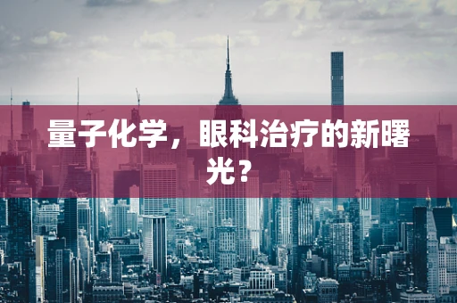 量子化学，眼科治疗的新曙光？