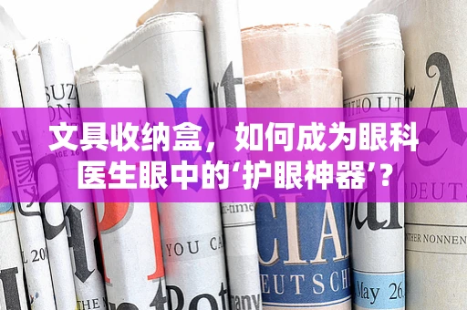 文具收纳盒，如何成为眼科医生眼中的‘护眼神器’？