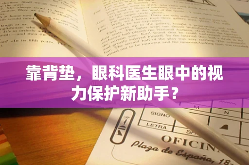靠背垫，眼科医生眼中的视力保护新助手？