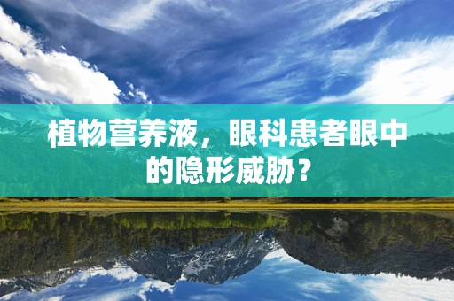 植物营养液，眼科患者眼中的隐形威胁？