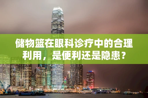 储物篮在眼科诊疗中的合理利用，是便利还是隐患？