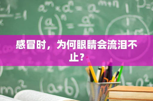感冒时，为何眼睛会流泪不止？