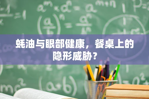 蚝油与眼部健康，餐桌上的隐形威胁？