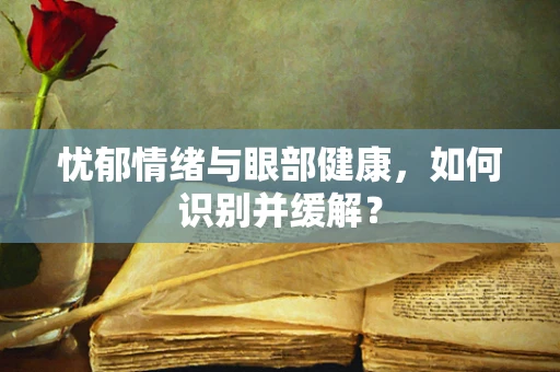 忧郁情绪与眼部健康，如何识别并缓解？