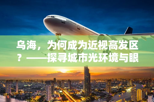 乌海，为何成为近视高发区？——探寻城市光环境与眼健康的隐秘联系
