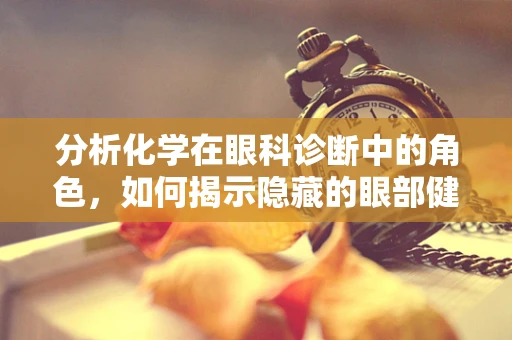 分析化学在眼科诊断中的角色，如何揭示隐藏的眼部健康问题？
