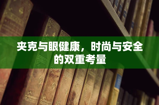 夹克与眼健康，时尚与安全的双重考量