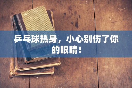 乒乓球热身，小心别伤了你的眼睛！