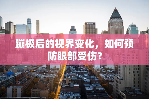 蹦极后的视界变化，如何预防眼部受伤？