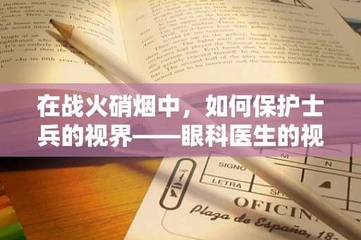 在战火硝烟中，如何保护士兵的视界——眼科医生的视角