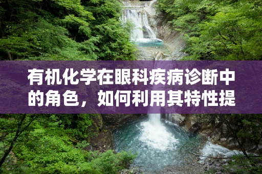 有机化学在眼科疾病诊断中的角色，如何利用其特性提升诊断精度？